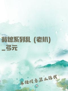 翁熄系列乱 (老扒)